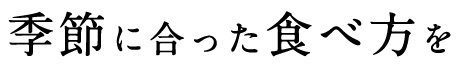 季節に合った食べ方を