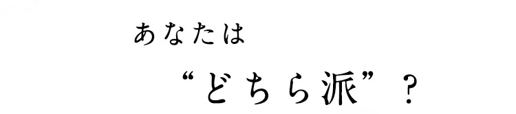 あなたはどちら派？