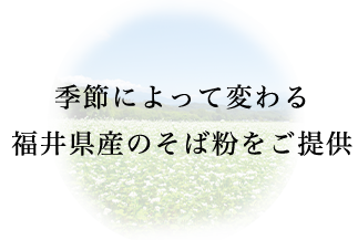 季節によって変わる福井県産のそば粉をご提供